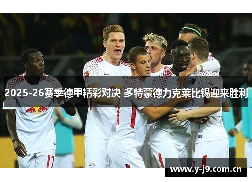 2025-26赛季德甲精彩对决 多特蒙德力克莱比锡迎来胜利 2025-26赛季德甲精彩对决 多特蒙德力克莱比锡迎来胜利