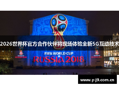 2026世界杯官方合作伙伴将现场体验全新5G互动技术 2026世界杯官方合作伙伴将现场体验全新5G互动技术