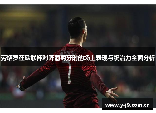 劳塔罗在欧联杯对阵葡萄牙时的场上表现与统治力全面分析 劳塔罗在欧联杯对阵葡萄牙时的场上表现与统治力全面分析