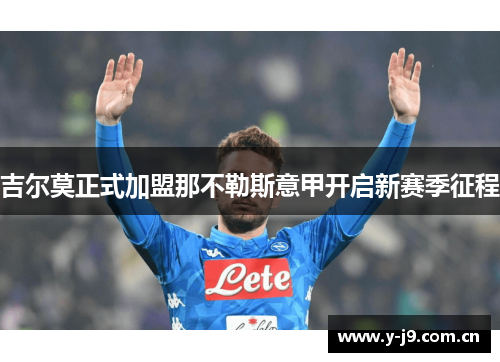 吉尔莫正式加盟那不勒斯意甲开启新赛季征程 吉尔莫正式加盟那不勒斯意甲开启新赛季征程
